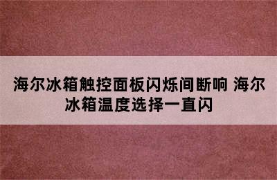 海尔冰箱触控面板闪烁间断响 海尔冰箱温度选择一直闪